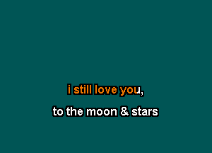 i still love you,

to the moon 8 stars