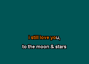 i still love you,

to the moon 8 stars