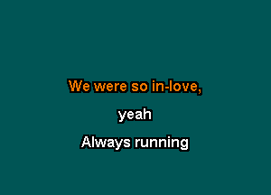 We were so in-love,

yeah

Always running