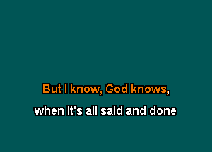 Butl know, God knows,

when it's all said and done