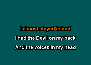 lalmost stayed in bed

I had the Devil on my back

And the voices in my head