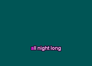 all night long