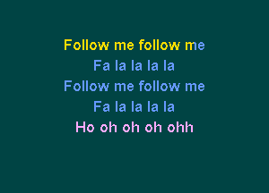 Follow me follow me
Fa la la la la
Follow me follow me

Fa la la la la
Ho oh oh oh ohh