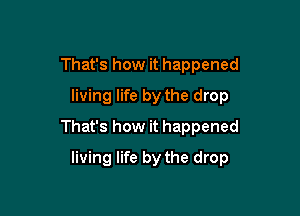 That's how it happened
living life by the drop

That's how it happened

living life by the drop