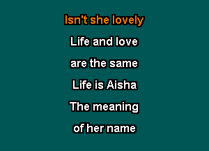 Isn't she lovely
Life and love
are the same

Life is Aisha

The meaning

of her name