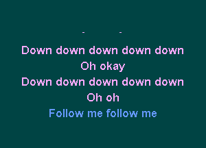 Down down down down down
Oh okay

Down down down down down
Oh oh
Follow me follow me