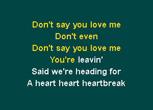 Don't say you love me
Don't even
Don't say you love me

You're leavin'
Said we're heading for
A heart heart heartbreak