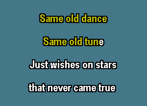 Same old dance
Same old tune

Just wishes on stars

that never came true