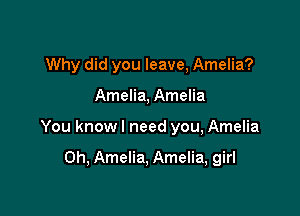 Why did you leave, Amelia?

Amelia, Amelia

You know I need you, Amelia

0h, Amelia, Amelia, girl