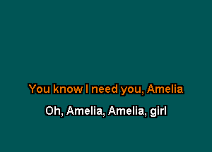 You know I need you, Amelia

0h, Amelia, Amelia, girl