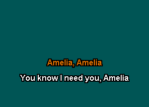 Amelia, Amelia

You knowl need you, Amelia