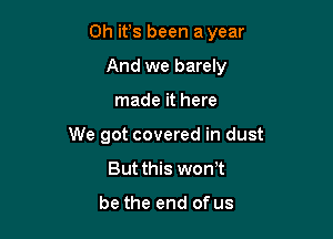 Oh ifs been a year

And we barely
made it here
We got covered in dust
But this won t

be the end of us