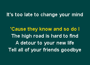 It's too late to change your mind

'Cause they know and so do I
The high road is hard to find
A detour to your new life
Tell all of your friends goodbye