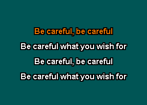 Be careful, be careful
Be careful what you wish for

Be careful, be careful

Be careful what you wish for