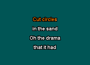 Cut circles

in the sand

Oh the drama
that it had