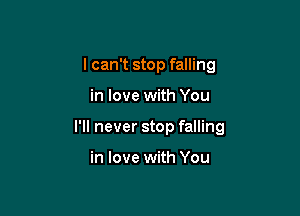 I can't stop falling

in love with You

I'll never stop falling

in love with You