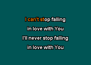 I can't stop falling

in love with You

I'll never stop falling

in love with You