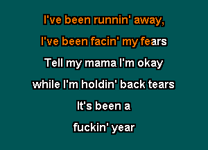 I've been runnin' away,

I've been facin' my fears

Tell my mama I'm okay

while I'm holdin' back tears
It's been a

fuckin' year