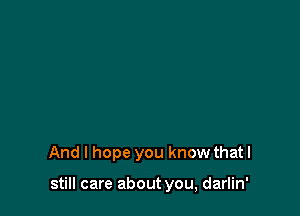 And I hope you know that I

still care about you, darlin'