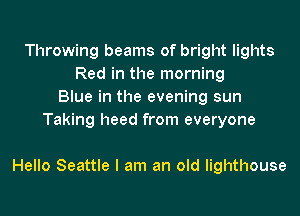 Throwing beams of bright lights
Red in the morning
Blue in the evening sun
Taking heed from everyone

Hello Seattle I am an old lighthouse
