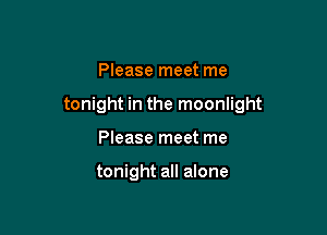 Please meet me

tonight in the moonlight

Please meet me

tonight all alone