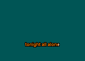 tonight all alone