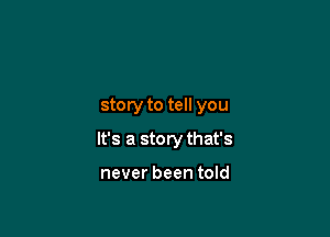 storyto tell you

It's a story that's

never been told