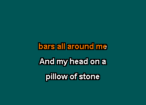 bars all around me

And my head on a

pillow of stone