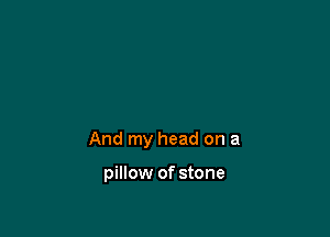 And my head on a

pillow of stone