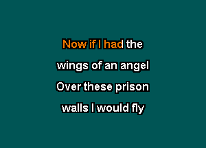 Now ifl had the

wings of an angel

Over these prison

walls I would fly