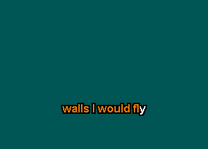 walls I would fly