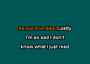 As our love dies quietly

I'm so sad I don't

know what ljust read