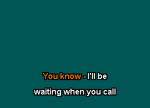 You know - I'll be

waiting when you call