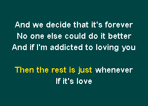 And we decide that it's forever
No one else could do it better
And if I'm addicted to loving you

Then the rest is just whenever
If it's love