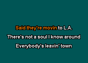 Said they're movin to LA.

There's not a soul I know around

Everybody's leavin' town