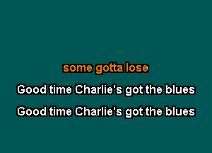 some gotta lose

Good time Charlie's got the blues

Good time Charlie's got the blues