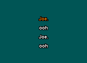 Joe.
ooh
Joe.

ooh