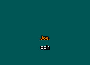 Joe.

ooh