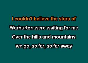 I couldn't believe the stars of
Warburton were waiting for me

Overthe hills and mountains

we go, so far, so far away