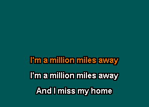 I'm a million miles away

I'm a million miles away

And I miss my home
