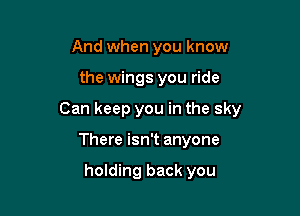 And when you know

the wings you ride

Can keep you in the sky

There isn't anyone

holding back you