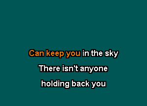 Can keep you in the sky

There isn't anyone

holding back you