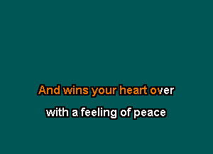 And wins your heart over

with a feeling of peace