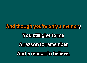 And though you're only a memory

You still give to me
A reason to remember

And a reason to believe.