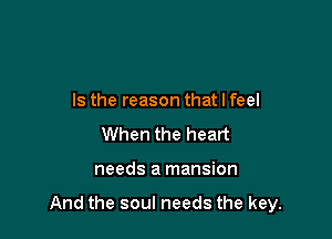 Is the reason that I feel
When the heart

needs a mansion

And the soul needs the key.