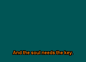 And the soul needs the key.