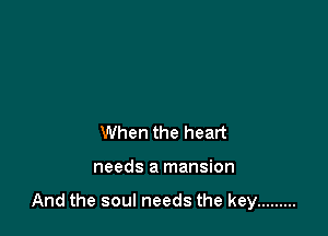 When the heart

needs a mansion

And the soul needs the key .........