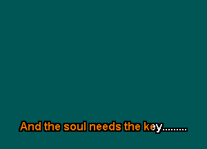 And the soul needs the key .........