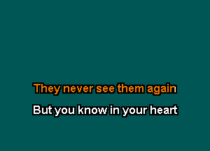 They never see them again

But you know in your heart