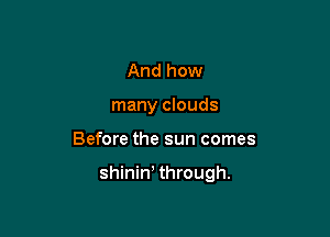 And how
many clouds

Before the sun comes

shinin' through.